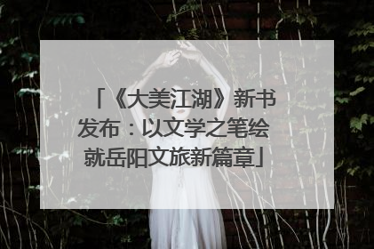 《大美江湖》新书发布：以文学之笔绘就岳阳文旅新篇章