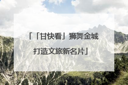 「甘快看」狮舞金城 打造文旅新名片