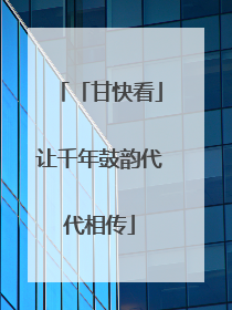 「甘快看」让千年鼓韵代代相传