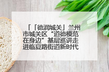 「德润城关」兰州市城关区“道德模范在身边”基层巡讲走进临夏路街道新时代文明实践所