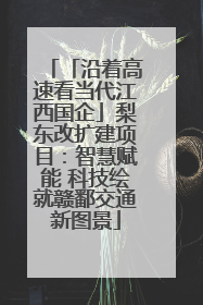 「沿着高速看当代江西国企」梨东改扩建项目：智慧赋能 科技绘就赣鄱交通新图景