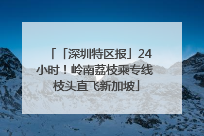 「深圳特区报」24小时！岭南荔枝乘专线 枝头直飞新加坡