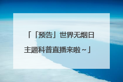 「预告」世界无烟日主题科普直播来啦～