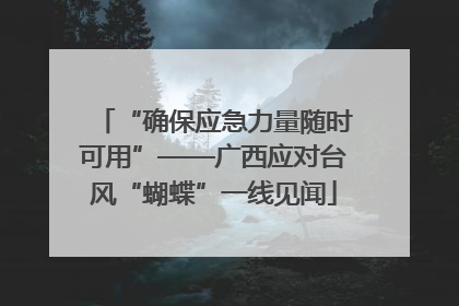 “确保应急力量随时可用”——广西应对台风“蝴蝶”一线见闻