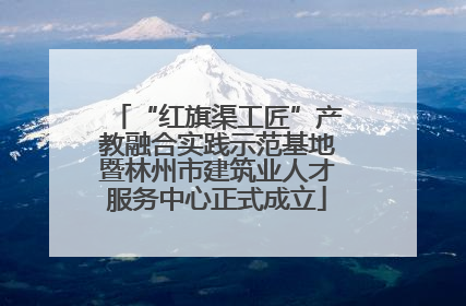 “红旗渠工匠”产教融合实践示范基地暨林州市建筑业人才服务中心正式成立