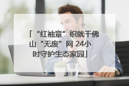 “红袖章”织就千佛山“无废”网 24小时守护生态家园