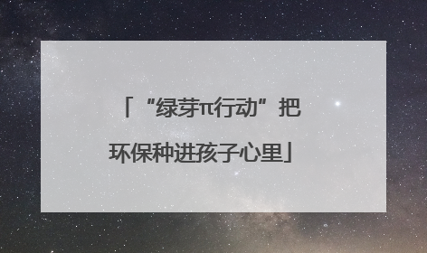 “绿芽π行动”把环保种进孩子心里
