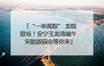“一举高粽” 龙粽登场！安宁玉龙湾端午宋韵游园会等你来