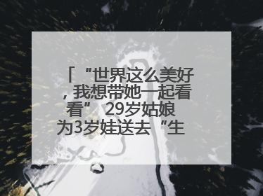 “世界这么美好，我想带她一起看看” 29岁姑娘为3岁娃送去“生命火种”