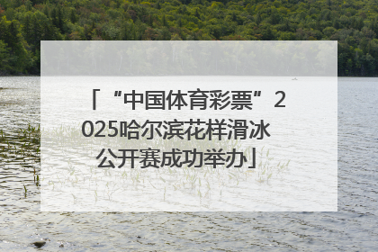 “中国体育彩票”2025哈尔滨花样滑冰公开赛成功举办