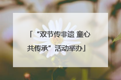 “双节传非遗 童心共传承”活动举办