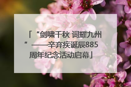 “剑啸千秋 词耀九州”——辛弃疾诞辰885周年纪念活动启幕