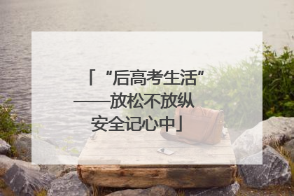 “后高考生活”——放松不放纵 安全记心中