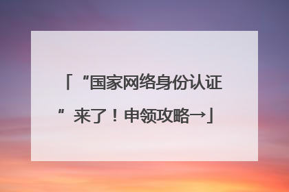 “国家网络身份认证”来了！申领攻略→