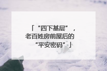 “四下基层”，老百姓房前屋后的“平安密码”