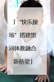 “快乐操场”搭建黑河体教融合新桥梁