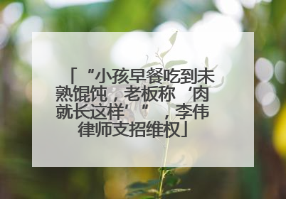 “小孩早餐吃到未熟馄饨，老板称‘肉就长这样’”，李伟律师支招维权