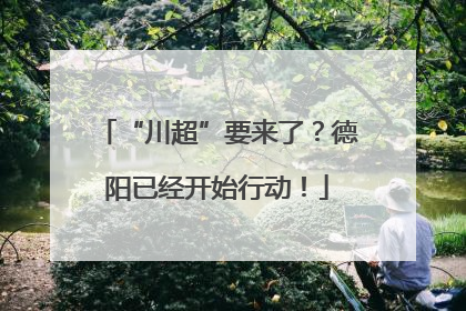 “川超”要来了？德阳已经开始行动！
