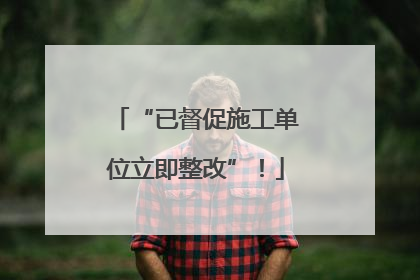 “已督促施工单位立即整改”！
