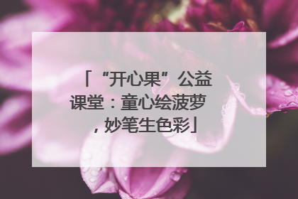 “开心果”公益课堂：童心绘菠萝，妙笔生色彩