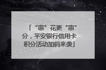 “惠”花更“惠”分，平安银行信用卡积分活动加码来袭