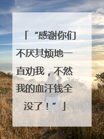 “感谢你们不厌其烦地一直劝我，不然我的血汗钱全没了！”
