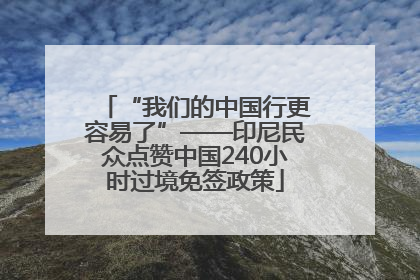 “我们的中国行更容易了”——印尼民众点赞中国240小时过境免签政策