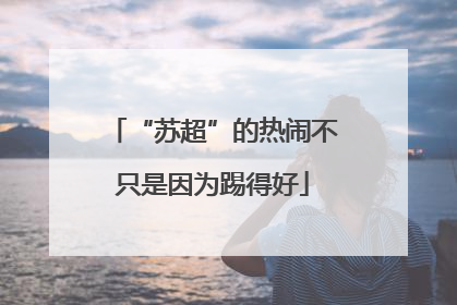 “苏超”的热闹不只是因为踢得好