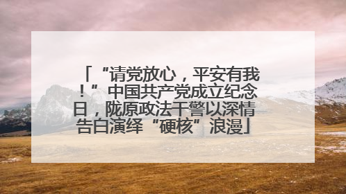 “请党放心，平安有我！”中国共产党成立纪念日，陇原政法干警以深情告白演绎“硬核”浪漫