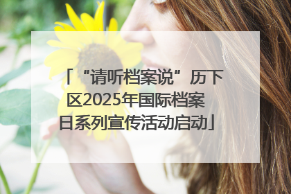 “请听档案说”历下区2025年国际档案日系列宣传活动启动