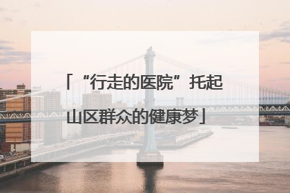 “行走的医院”托起山区群众的健康梦