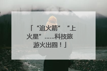 “追火箭”“上火星”……科技旅游火出圈！