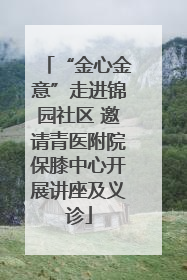 “金心金意”走进锦园社区 邀请青医附院保膝中心开展讲座及义诊