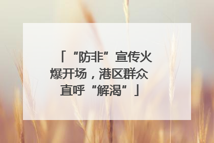 “防非”宣传火爆开场，港区群众直呼“解渴”