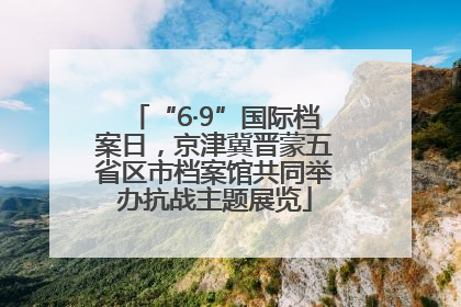 “6·9”国际档案日，京津冀晋蒙五省区市档案馆共同举办抗战主题展览