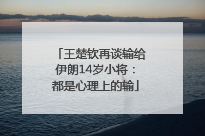 王楚钦再谈输给伊朗14岁小将：都是心理上的输