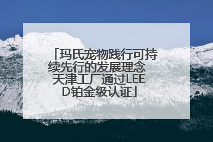 玛氏宠物践行可持续先行的发展理念 天津工厂通过LEED铂金级认证