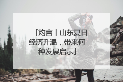 灼言丨山东夏日经济升温，带来何种发展启示