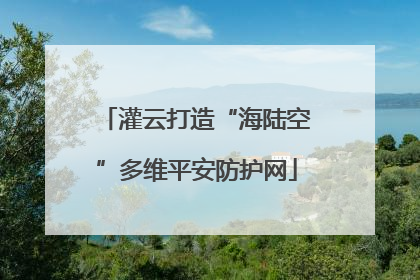 灌云打造“海陆空”多维平安防护网