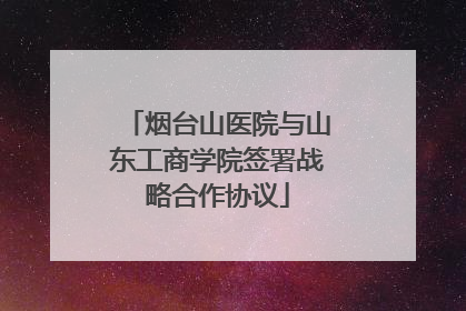 烟台山医院与山东工商学院签署战略合作协议