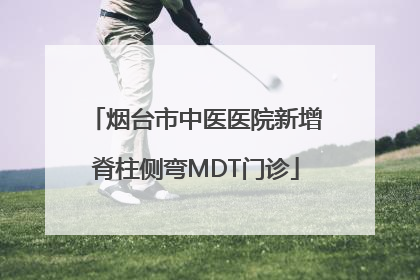 烟台市中医医院新增脊柱侧弯MDT门诊