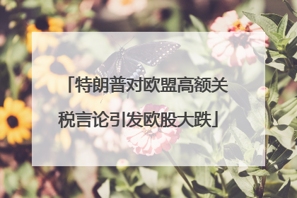 特朗普对欧盟高额关税言论引发欧股大跌