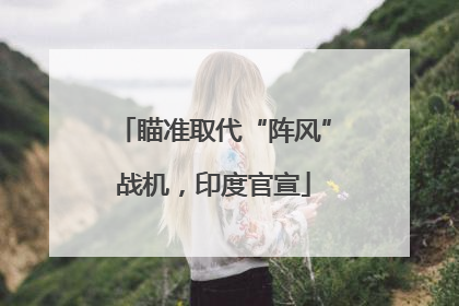 瞄准取代“阵风”战机，印度官宣