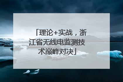 理论+实战，浙江省无线电监测技术巅峰对决