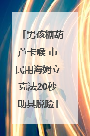 男孩糖葫芦卡喉 市民用海姆立克法20秒助其脱险