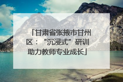 甘肃省张掖市甘州区：“沉浸式”研训助力教师专业成长