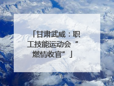 甘肃武威：职工技能运动会“燃情收官”