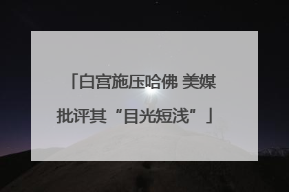 白宫施压哈佛 美媒批评其“目光短浅”