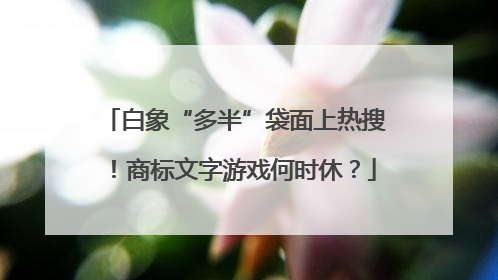 白象“多半”袋面上热搜！商标文字游戏何时休？