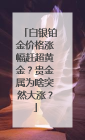 白银铂金价格涨幅赶超黄金？贵金属为啥突然大涨？